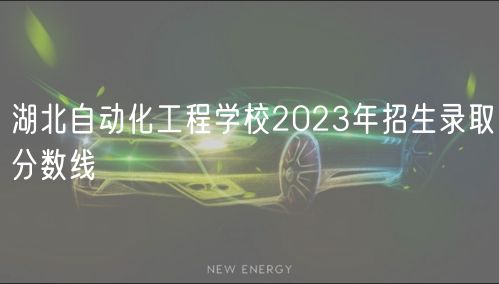 湖北自动化工程学校2023年招生录取分数线