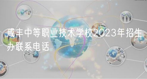 咸丰中等职业技术学校2023年招生办联系电话