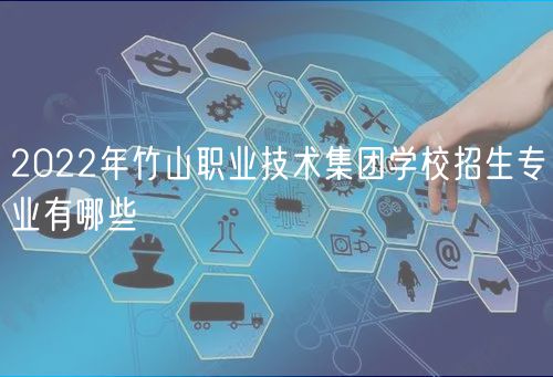 2022年竹山职业技术集团学校招生专业有哪些