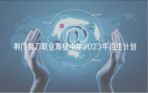 荆门掇刀职业高级中学2023年招生计划