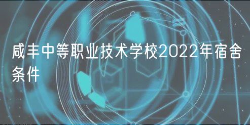 咸丰中等职业技术学校2022年宿舍条件