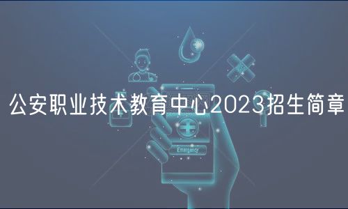 公安职业技术教育中心2023招生简章