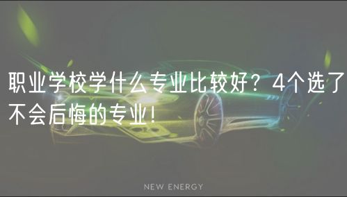 职业学校学什么专业比较好？4个选了不会后悔的专业！