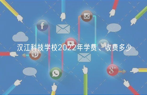 汉江科技学校2022年学费、收费多少