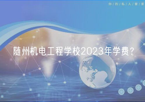 随州机电工程学校2023年学费？