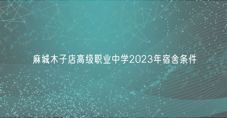 麻城木子店高级职业中学2023年宿舍条件