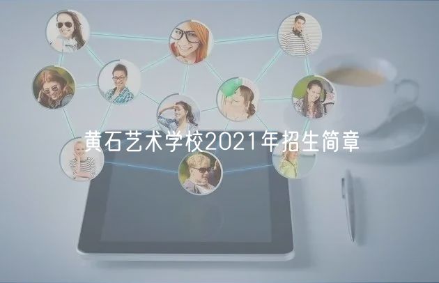 黄石艺术学校2021年招生简章