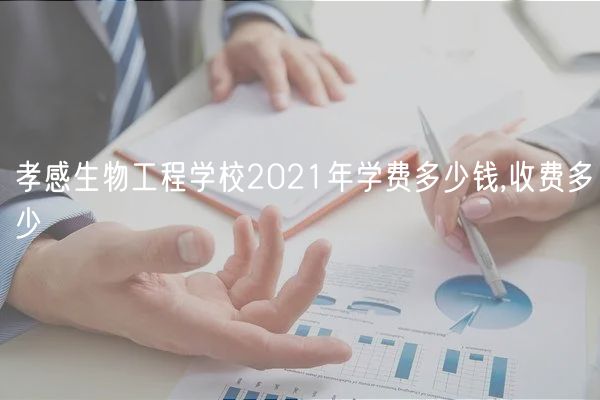 孝感生物工程学校2021年学费多少钱,收费多少