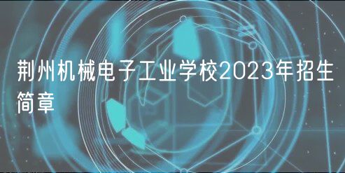 荆州机械电子工业学校2023年招生简章