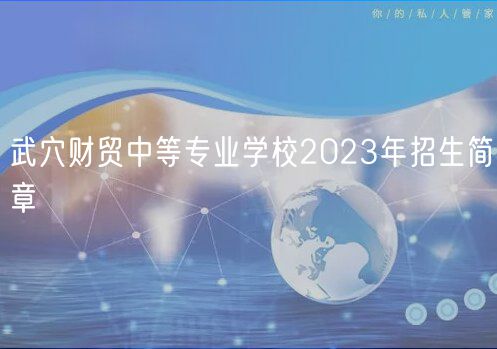 武穴财贸中等专业学校2023年招生简章