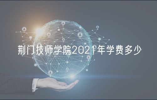 荆门技师学院2021年学费多少