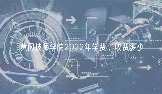 黄冈技师学院2022年学费、收费多少