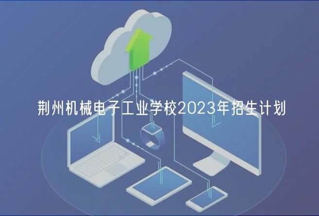 荆州机械电子工业学校2023年招生计划
