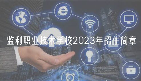 监利职业技术学校2023年招生简章