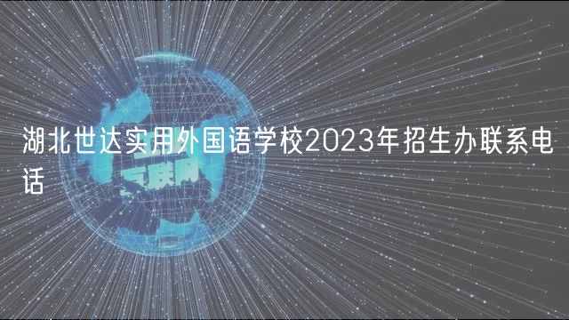 湖北世达实用外国语学校2023年招生办联系电话