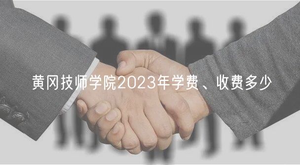 黄冈技师学院2023年学费、收费多少