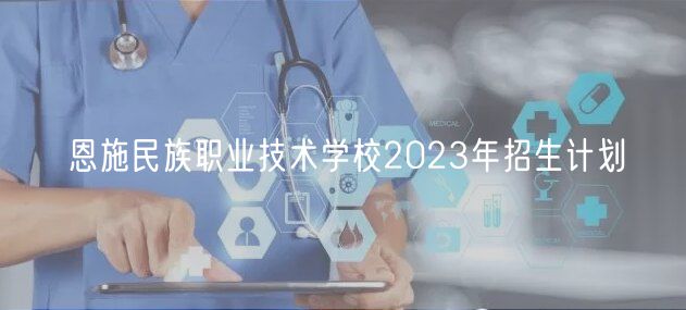 恩施民族职业技术学校2023年招生计划