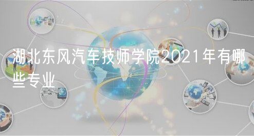 湖北东风汽车技师学院2021年有哪些专业