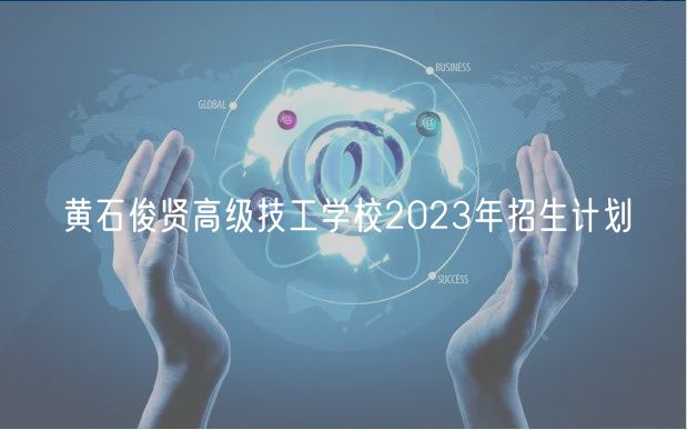 黄石俊贤高级技工学校2023年招生计划