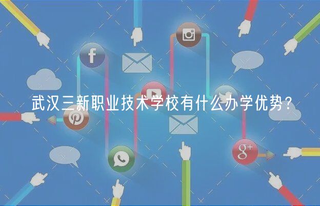 武汉三新职业技术学校有什么办学优势？