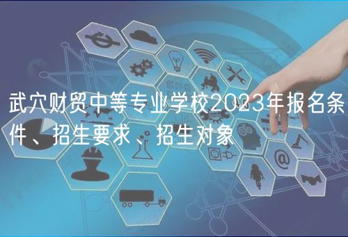 武穴财贸中等专业学校2023年报名条件、招生要求、招生对象