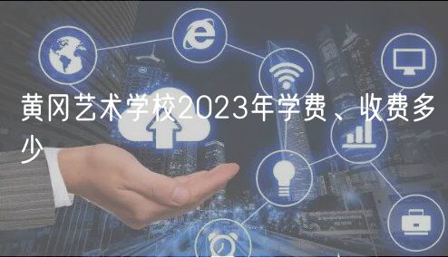 黄冈艺术学校2023年学费、收费多少