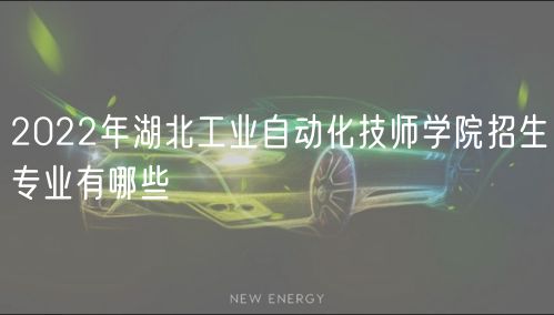 2022年湖北工业自动化技师学院招生专业有哪些