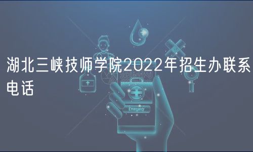 湖北三峡技师学院2022年招生办联系电话