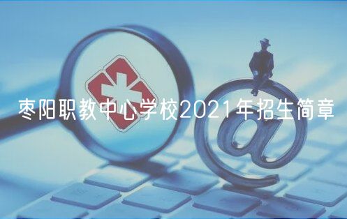 枣阳职教中心学校2021年招生简章