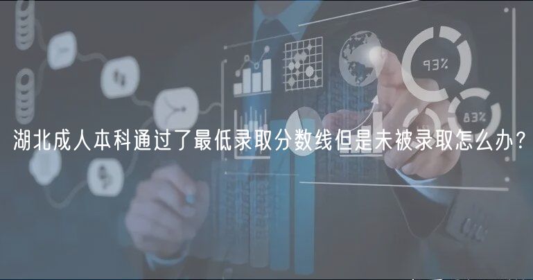 湖北成人本科通过了最低录取分数线但是未被录取怎么办？