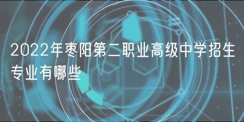 2022年枣阳第二职业高级中学招生专业有哪些