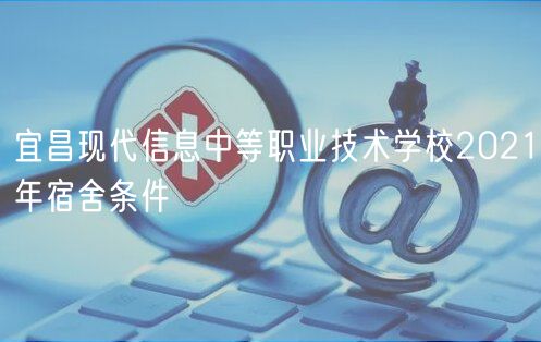 宜昌现代信息中等职业技术学校2021年宿舍条件