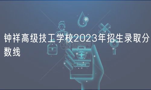 钟祥高级技工学校2023年招生录取分数线