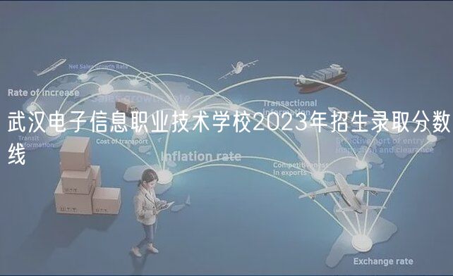 武汉电子信息职业技术学校2023年招生录取分数线