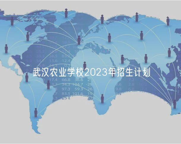武汉农业学校2023年招生计划