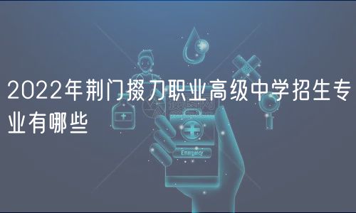 2022年荆门掇刀职业高级中学招生专业有哪些