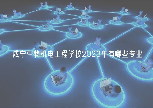咸宁生物机电工程学校2023年有哪些专业