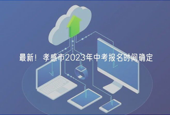 最新！孝感市2023年中考报名时间确定