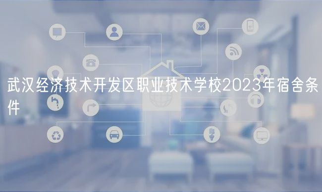 武汉经济技术开发区职业技术学校2023年宿舍条件