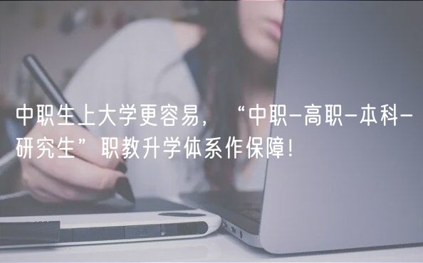 中职生上大学更容易，“中职-高职-本科-研究生”职教升学体系作保障！