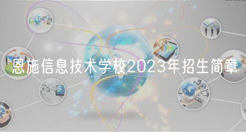 恩施信息技术学校2023年招生简章