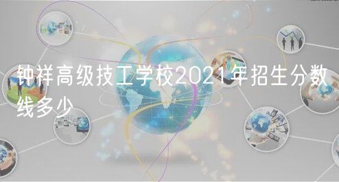 钟祥高级技工学校2021年招生分数线多少