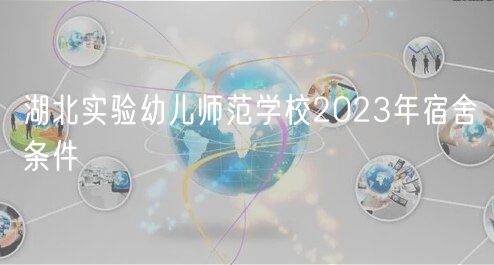 湖北实验幼儿师范学校2023年宿舍条件