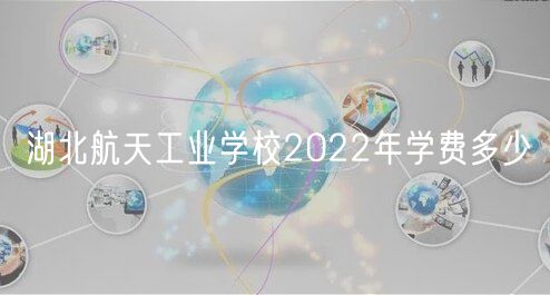 湖北航天工业学校2022年学费多少