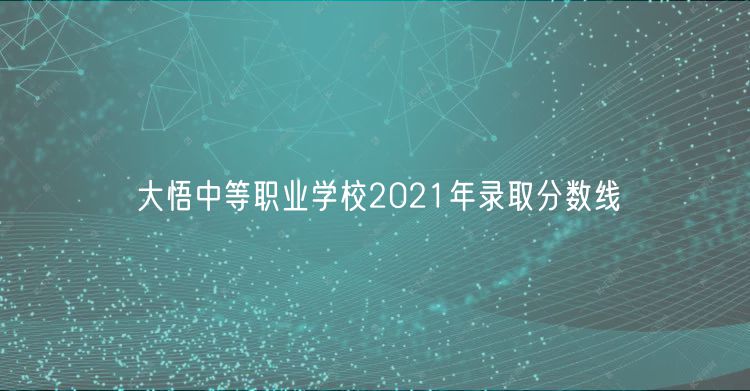 大悟中等职业学校2021年录取分数线