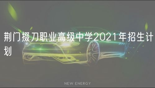 荆门掇刀职业高级中学2021年招生计划