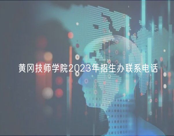 黄冈技师学院2023年招生办联系电话