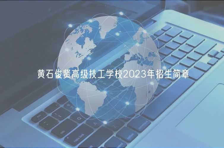 黄石俊贤高级技工学校2023年招生简章