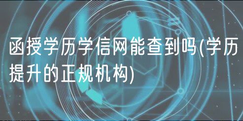 函授学历学信网能查到吗(学历提升的正规机构)