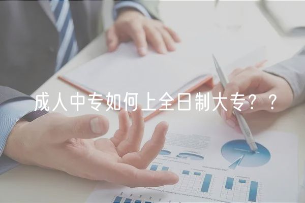 成人中专如何上全日制大专？？